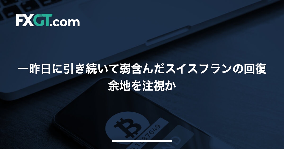 一昨日に引き続いて弱含んだスイスフランの回復余地を注視か